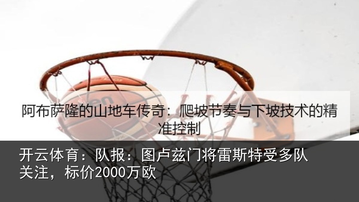 开云体育：队报：图卢兹门将雷斯特受多队关注，标价2000万欧