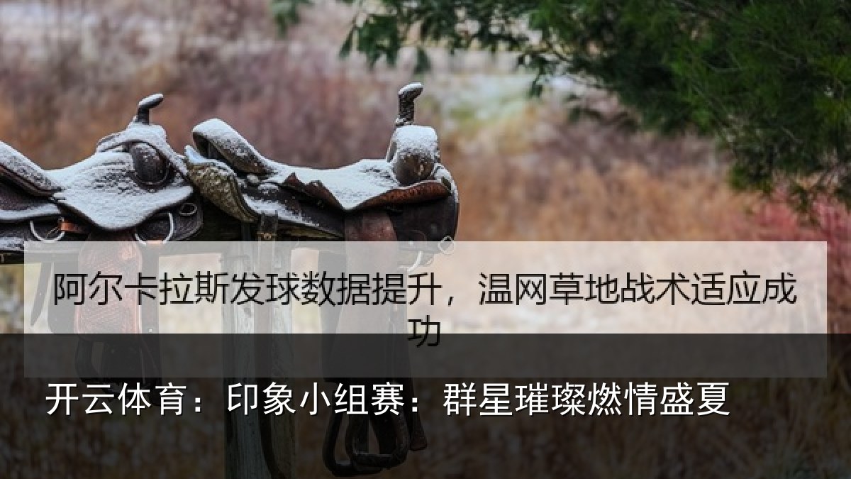 开云体育：印象小组赛：群星璀璨燃情盛夏