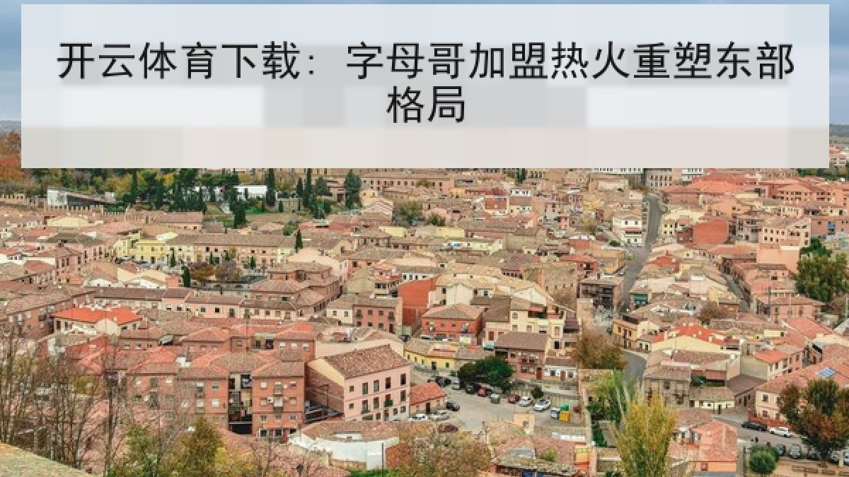 开云体育下载: 字母哥加盟热火重塑东部格局