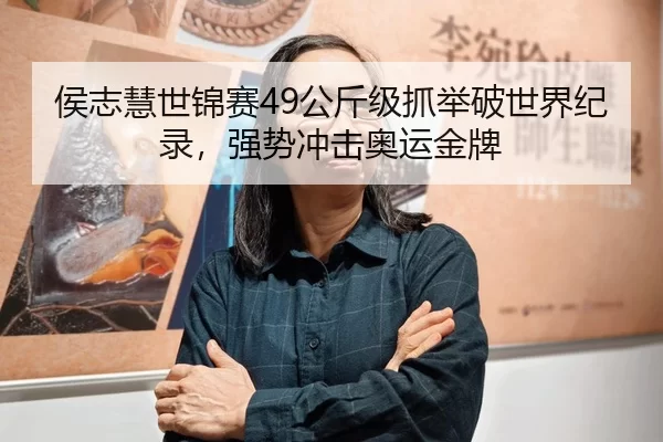 侯志慧世锦赛49公斤级抓举破世界纪录，强势冲击奥运金牌