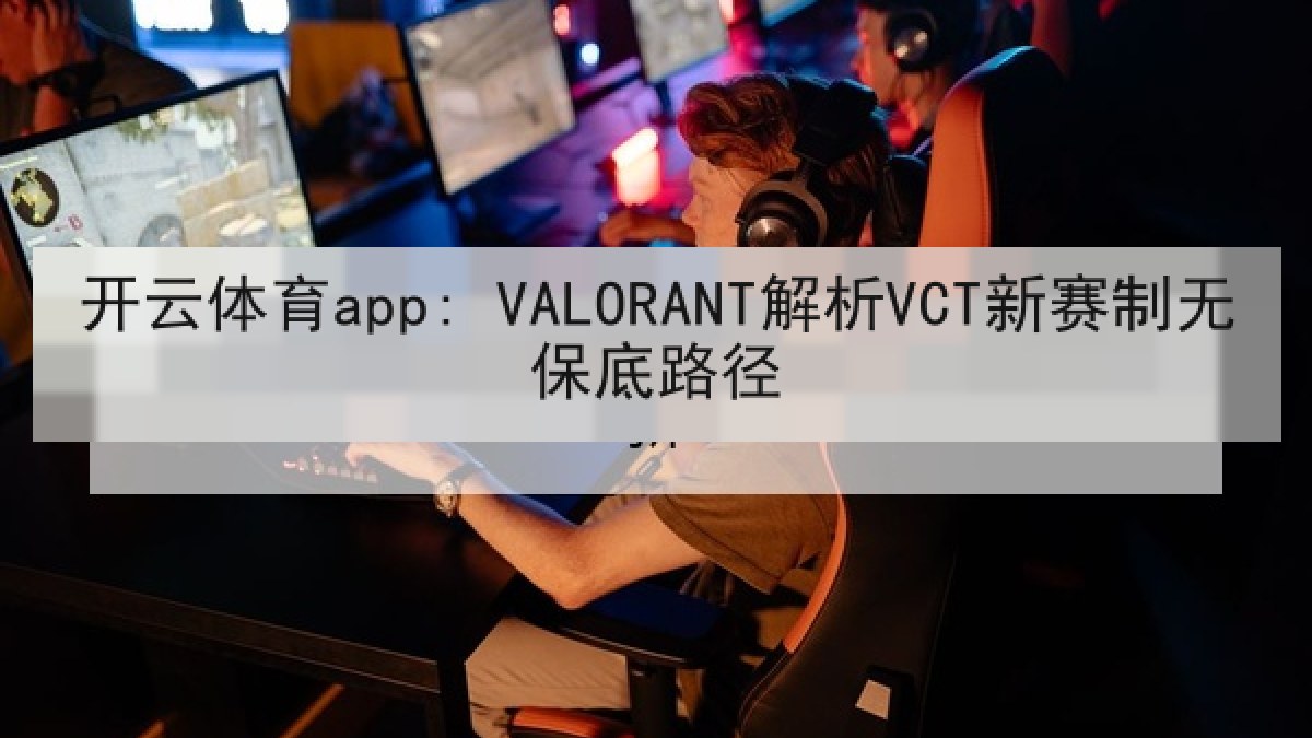 开云体育app: VALORANT解析VCT新赛制无保底路径 开云体育app: VALORANT解析VCT新赛制无保底路径