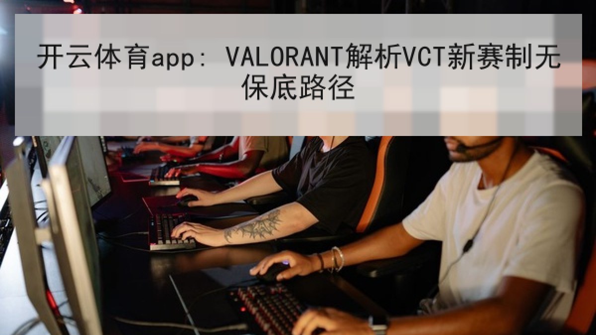 开云体育app: VALORANT解析VCT新赛制无保底路径