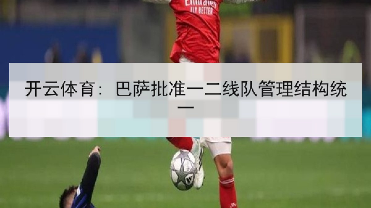 开云体育: 巴萨批准一二线队管理结构统一