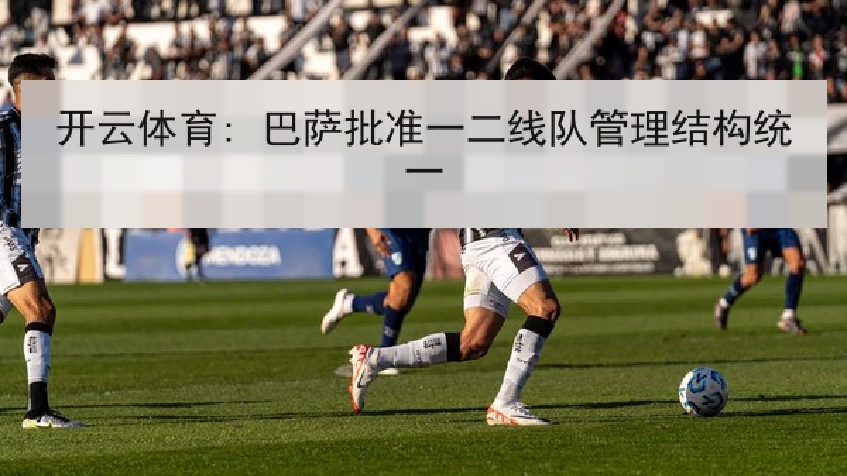 开云体育: 巴萨批准一二线队管理结构统一