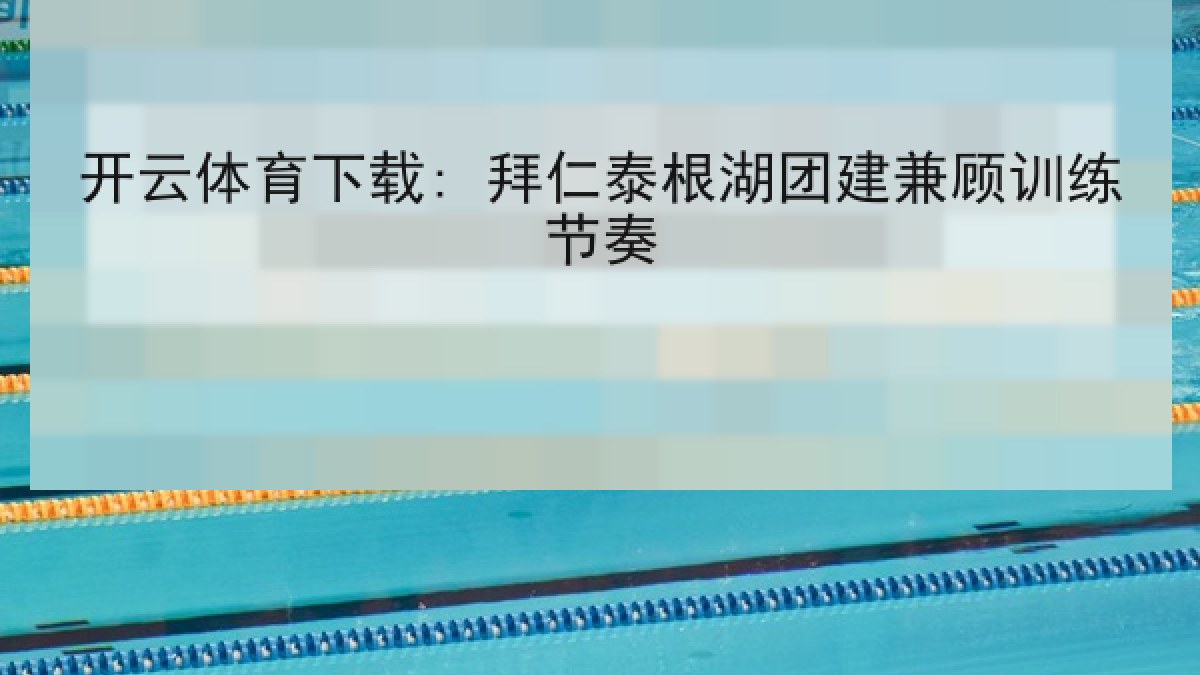 开云体育下载: 拜仁泰根湖团建兼顾训练节奏