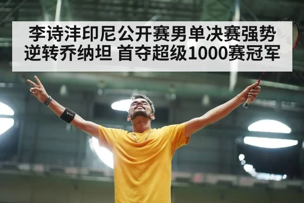 李诗沣印尼公开赛男单决赛强势逆转乔纳坦 首夺超级1000赛冠军