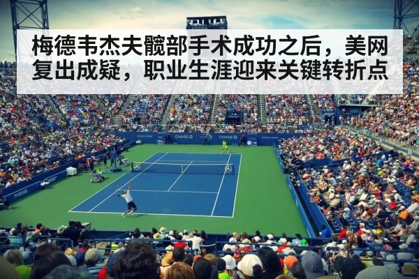 梅德韦杰夫髋部手术成功之后，美网复出成疑，职业生涯迎来关键转折点