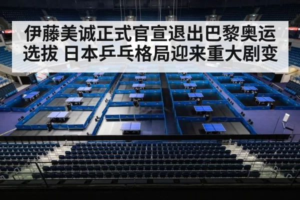 伊藤美诚正式官宣退出巴黎奥运选拔 日本乒乓格局迎来重大剧变