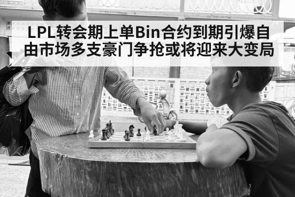 LPL转会期上单Bin合约到期引爆自由市场多支豪门争抢或将迎来大变局