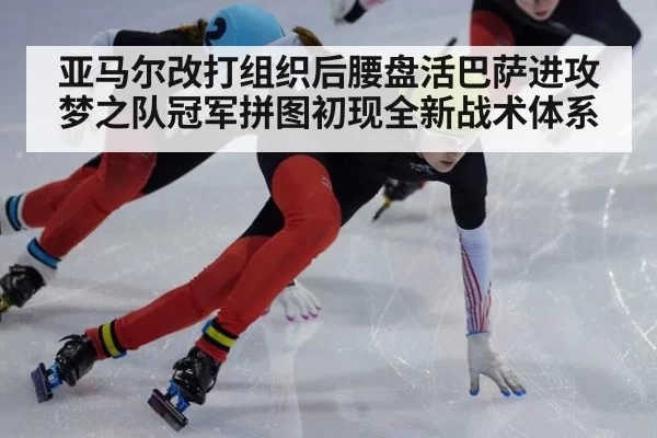 亚马尔改打组织后腰盘活巴萨进攻梦之队冠军拼图初现全新战术体系