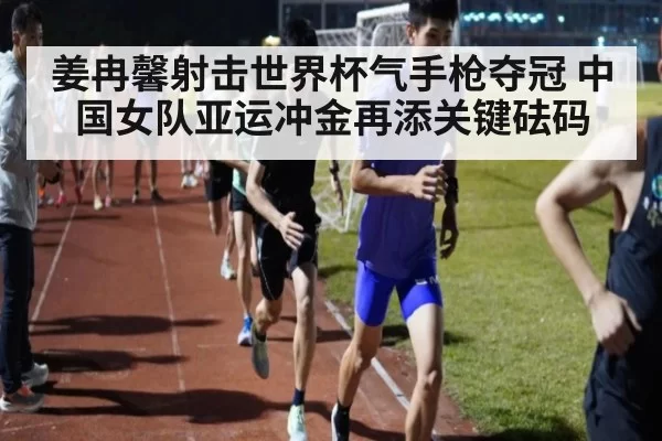 姜冉馨射击世界杯气手枪夺冠 中国女队亚运冲金再添关键砝码